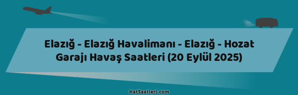 Elazığ - Elazığ Havalimanı - Elazığ - Hozat Garajı Havaş Saatleri (20 Eylül 2025)